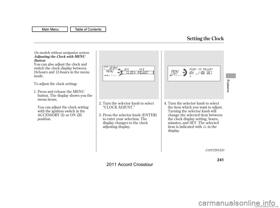 HONDA CROSSTOUR 2011  Owners Manual (in English) Ú
Turn the selector knob to select
‘‘CLOCK ADJUST.’’
Press the selector knob (ENTER)
to enter your selection. The
display changes to the clock
adjusting display. Turn the selector knob to se