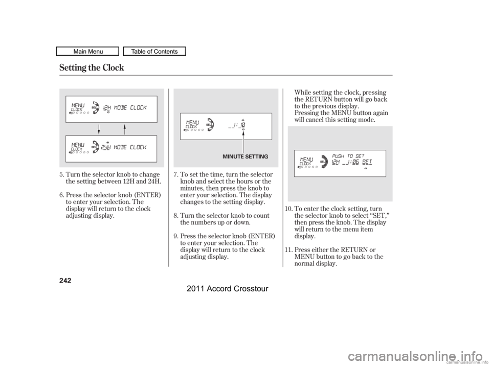 HONDA CROSSTOUR 2011  Owners Manual (in English) To set the time, turn the selector
knob and select the hours or the
minutes, then press the knob to
enter your selection. The display
changes to the setting display.
Turn the selector knob to count
th