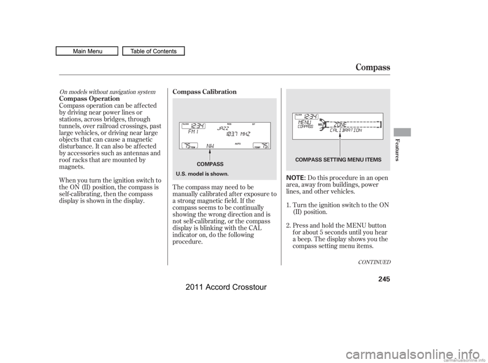 HONDA CROSSTOUR 2011  Owners Manual (in English) CONT INUED
The compass may need to be
manually calibrated af ter exposure to
a strong magnetic field. If the
compassseemstobecontinually
showing the wrong direction and is
not self -calibrating, or th