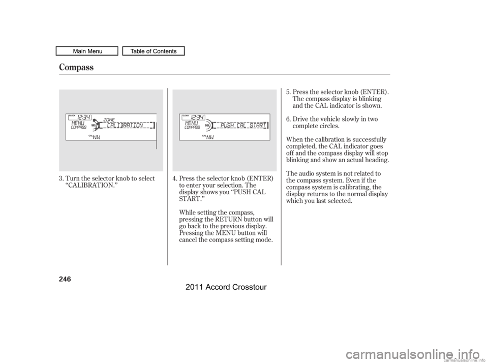 HONDA CROSSTOUR 2011  Owners Manual (in English) Turn the selector knob to select
‘‘CALIBRATION.’’Press the selector knob (ENTER)
to enter your selection. The
display shows you ‘‘PUSH CAL
START.’’The audio system is not related to
th