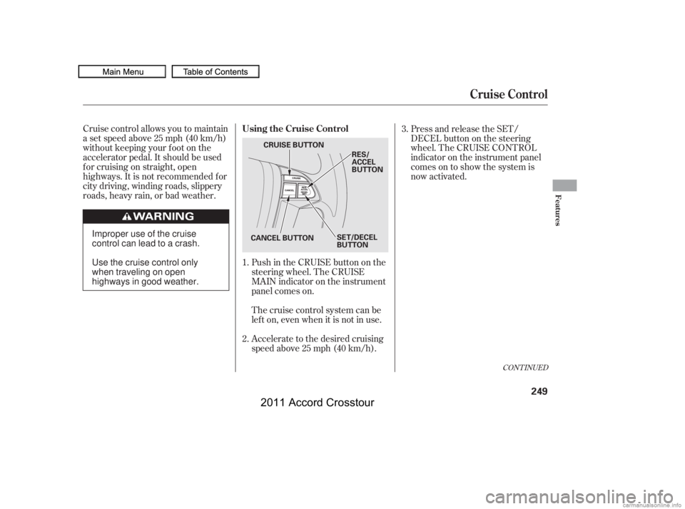 HONDA CROSSTOUR 2011  Owners Manual (in English) Cruise control allows you to maintain
asetspeedabove25mph(40km/h)
without keeping your f oot on the
accelerator pedal. It should be used
f or cruising on straight, open
highways. It is not recommended