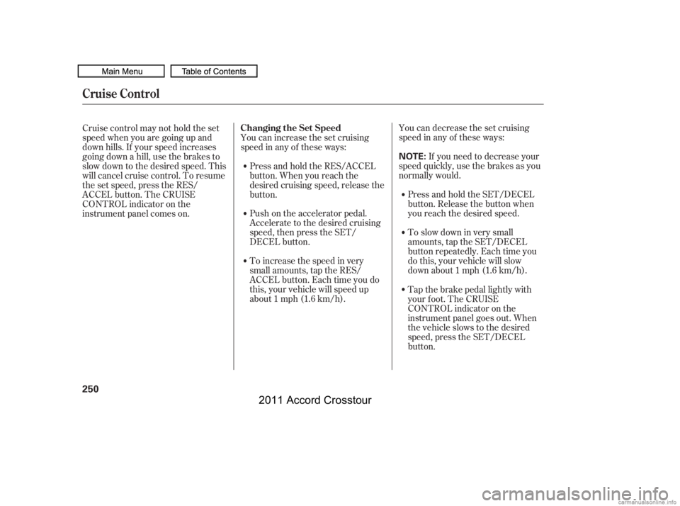 HONDA CROSSTOUR 2011  Owners Manual (in English) You can decrease the set cruising
speed in any of these ways:If you need to decrease your
speed quickly, use the brakes as you
normally would.
Press and hold the SET/DECEL
button. Release the button w