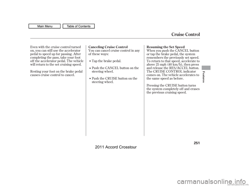HONDA CROSSTOUR 2011  Owners Manual (in English) You can cancel cruise control in any
of these ways:Push the CANCEL button on the
steering wheel.
Push the CRUISE button on the
steering wheel.
Even with the cruise control turned
on, you can still use