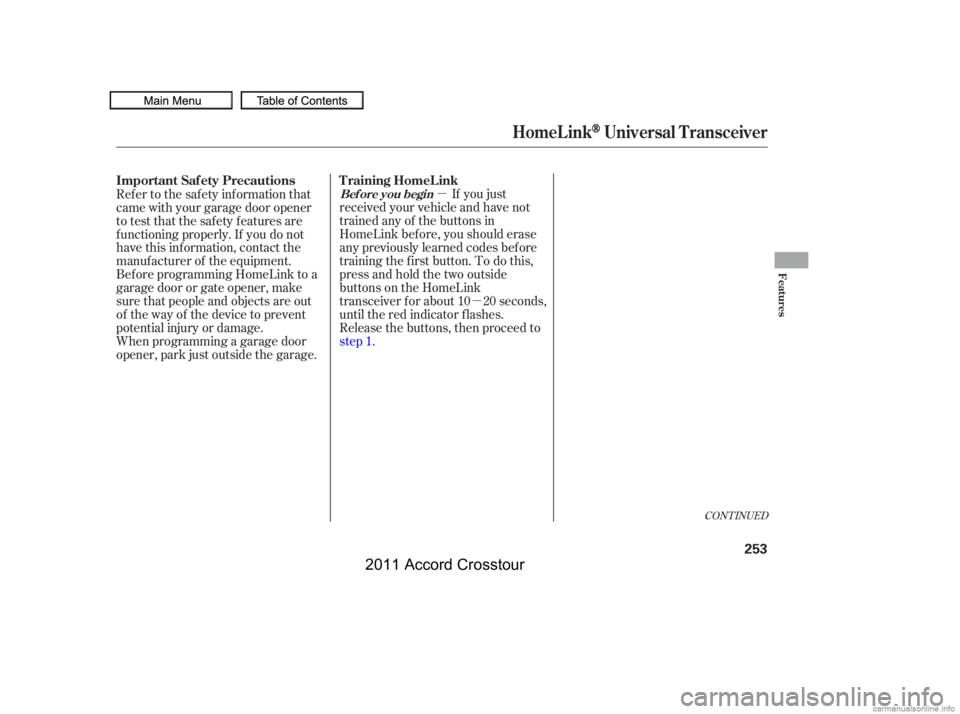 HONDA CROSSTOUR 2011  Owners Manual (in English) µµ
CONT INUED
If you just
received your vehicle and have not
trained any of the buttons in
HomeLink bef ore, you should erase
any previously learned codes bef ore
training the f irst button. To do