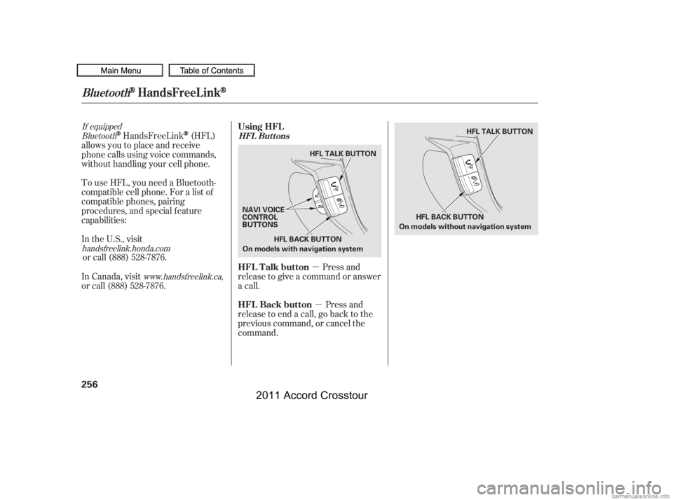 HONDA CROSSTOUR 2011  Owners Manual (in English) µµ
Bluetooth
If equipped
www.handsfreelink.ca,HandsFreeLink(HFL)
allows you to place and receive
phone calls using voice commands,
without handling your cell phone.
To use HFL, you need a Bluetoot