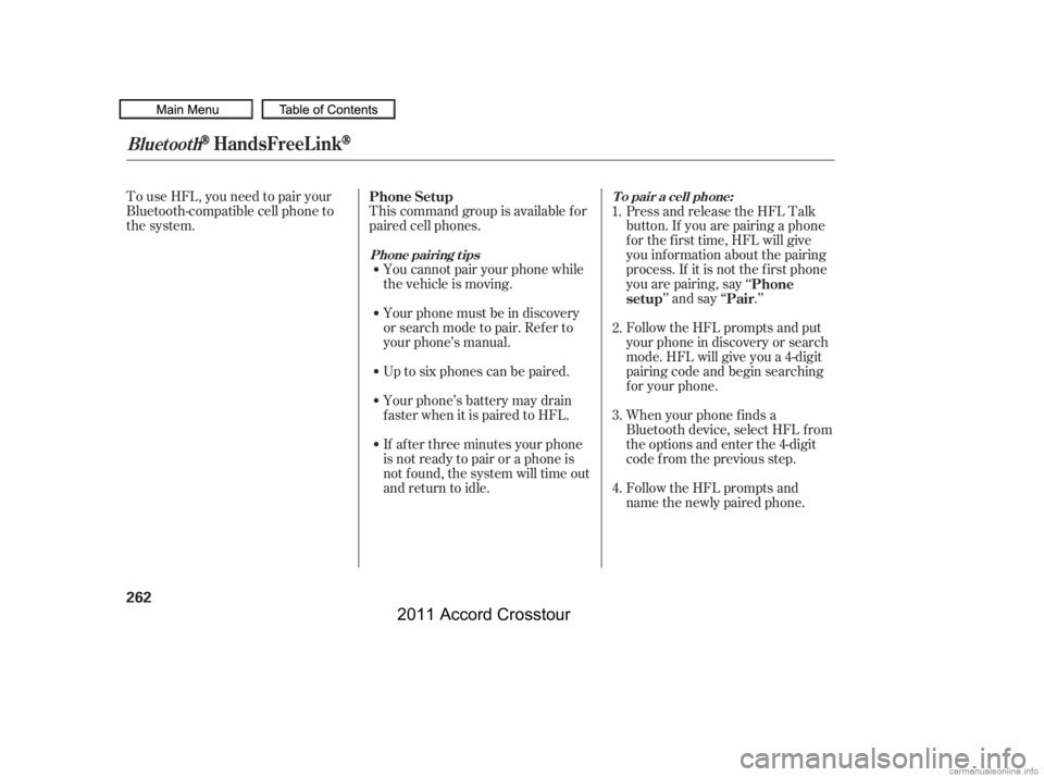 HONDA CROSSTOUR 2011  Owners Manual (in English) To use HFL, you need to pair your
Bluetooth-compatible cell phone to
the system.This command group is available f or
paired cell phones.
You cannot pair your phone while
the vehicle is moving.
Your ph