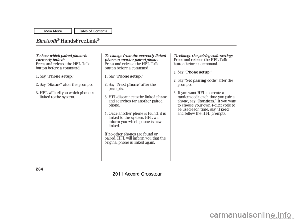 HONDA CROSSTOUR 2011  Owners Manual (in English) Press and release the HFL Talk
button bef ore a command.Say ‘‘ .’’
Say‘‘ ’’aftertheprompts.
HFL will tell you which phone is
linked to the system. Press and release the HFL Talk
button