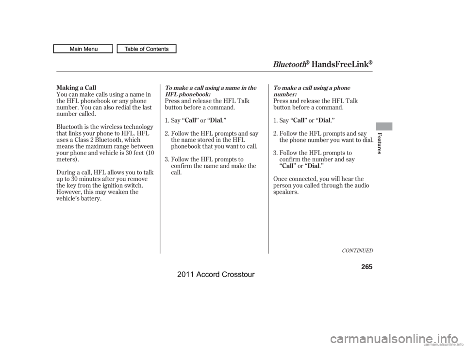 HONDA CROSSTOUR 2011  Owners Manual (in English) CONT INUED
Bluetooth is the wireless technology
that links your phone to HFL. HFL
uses a Class 2 Bluetooth, which
means the maximum range between
yourphoneandvehicleis30feet(10
meters).
During a call,