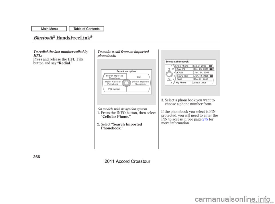 HONDA CROSSTOUR 2011  Owners Manual (in English) Select a phonebook you want to
choose a phone number f rom.
If the phonebook you select is PIN-
protected, you will need to enter the
PIN to access it. See page f or
more inf ormation.
Press and relea