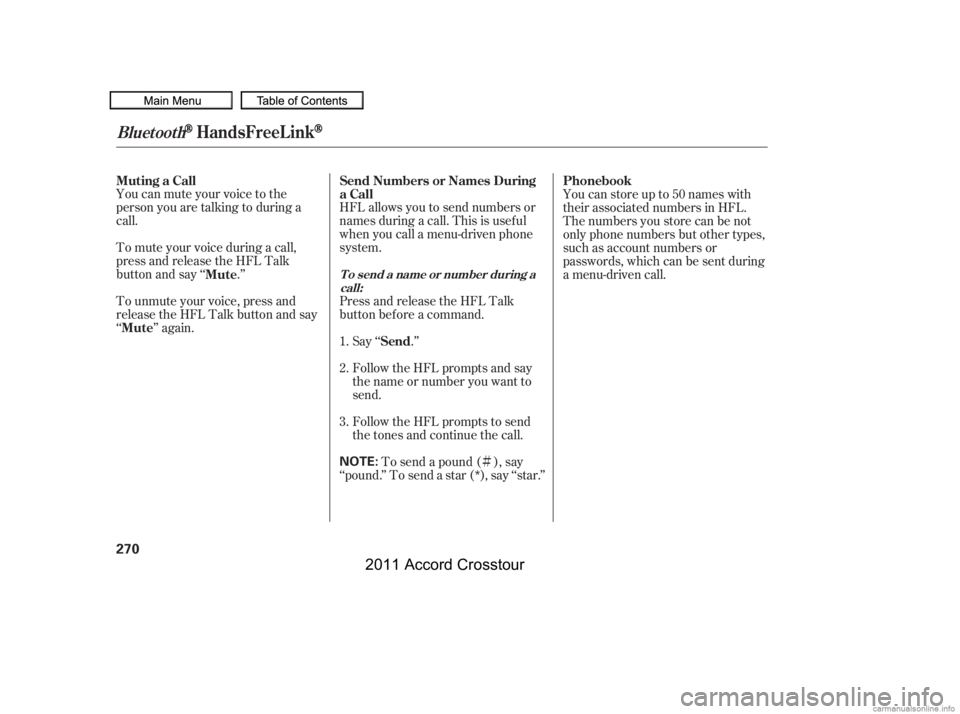 HONDA CROSSTOUR 2011  Owners Manual (in English) Ì
You can mute your voice to the
person you are talking to during a
call.
To mute your voice during a call,
press and release the HFL Talk
button and say ‘‘ .’’
To unmute your voice, press a