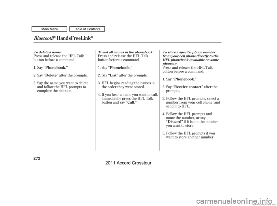 HONDA CROSSTOUR 2011  Owners Manual (in English) Press and release the HFL Talk
button bef ore a command.Press and release the HFL Talk
button bef ore a command.
Say ‘‘ .’’
Say‘‘ ’’aftertheprompts.
Say the name you want to delete
and