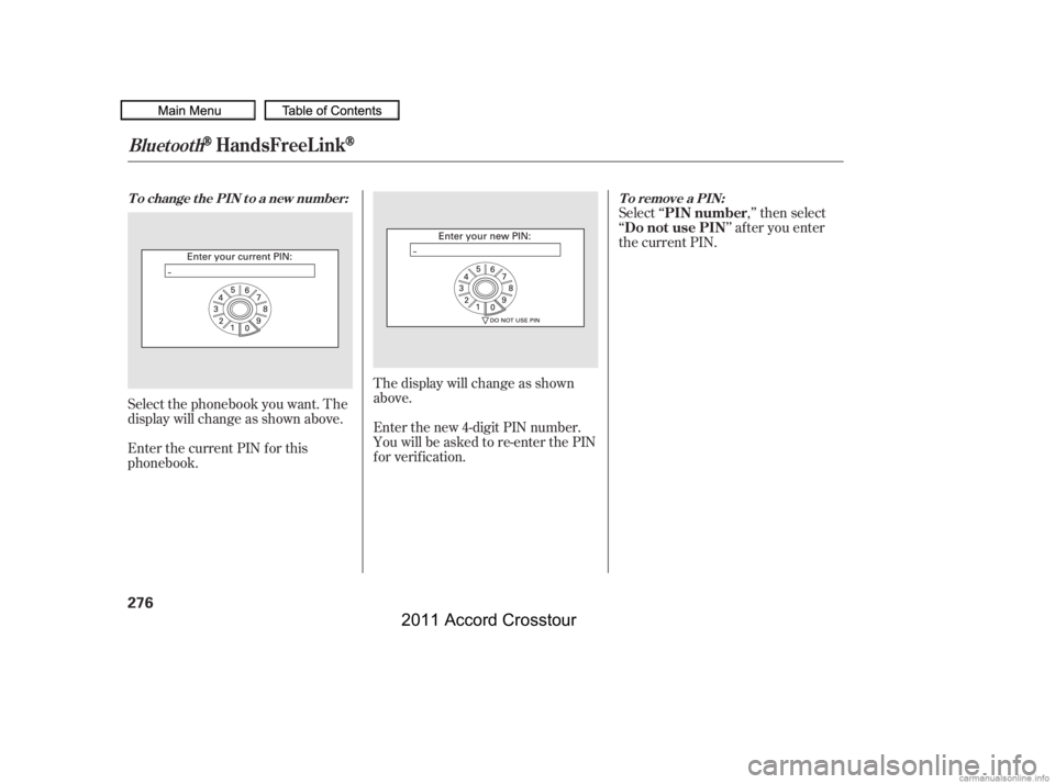 HONDA CROSSTOUR 2011  Owners Manual (in English) Select ‘‘,’’ then select
‘‘ ’’ af ter you enter
the current PIN.
Enter the new 4-digit PIN number.
You will be asked to re-enter the PIN
f or verif ication. The display will change as 