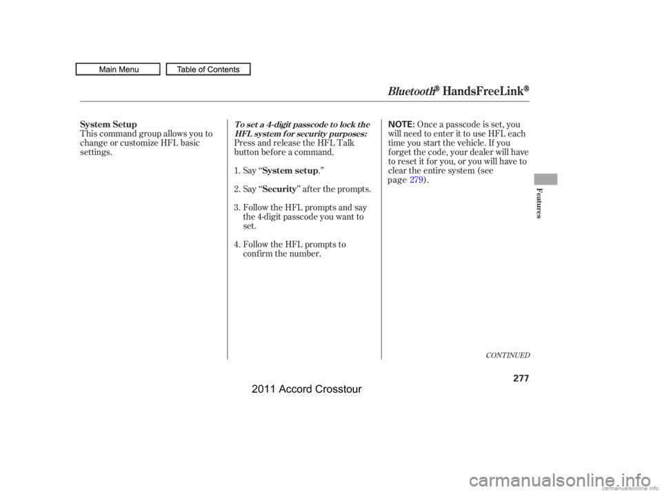 HONDA CROSSTOUR 2011  Owners Manual (in English) This command group allows you to
change or customize HFL basic
settings.Press and release the HFL Talk
button bef ore a command.
Say ‘‘ .’’ Once a passcode is set, you
will need to enter it to