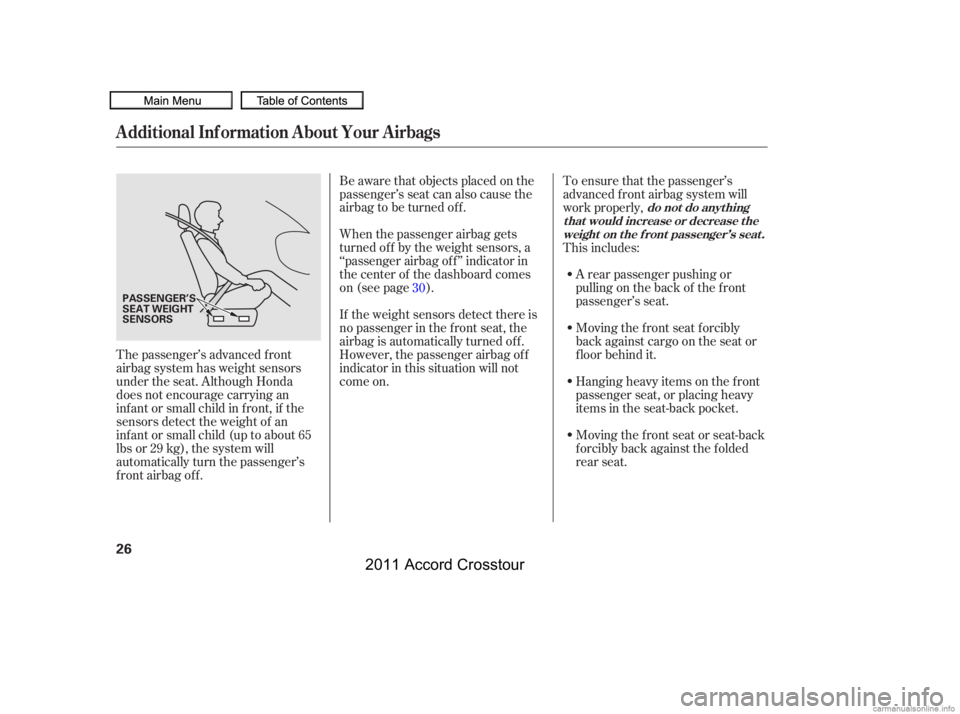 HONDA CROSSTOUR 2011   (in English) Owners Guide When the passenger airbag gets
turned of f by the weight sensors, a
‘‘passenger airbag of f ’’ indicator in
the center of the dashboard comes
on (see page ). Be aware that objects placed on th