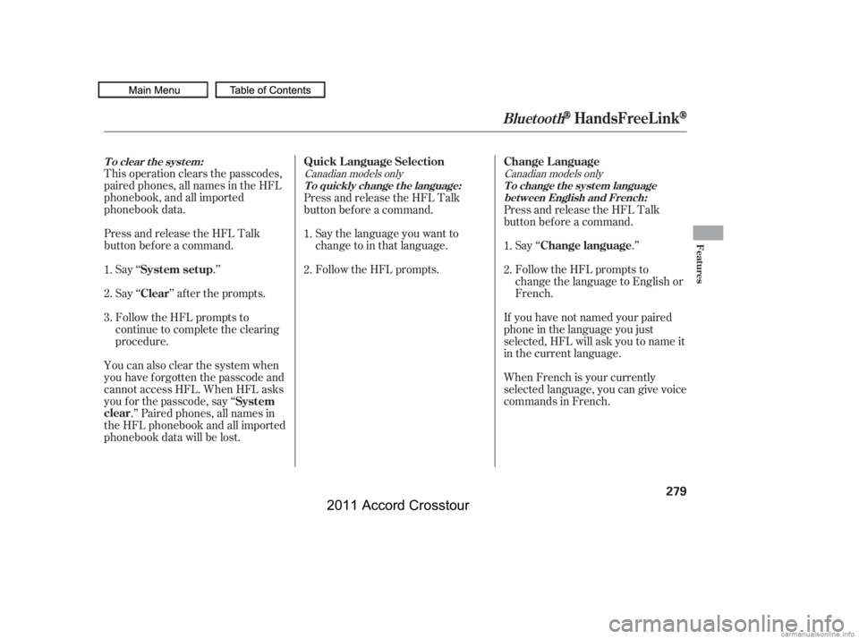 HONDA CROSSTOUR 2011  Owners Manual (in English) This operation clears the passcodes,
paired phones, all names in the HFL
phonebook, and all imported
phonebook data.
Press and release the HFL Talk
button bef ore a command.Say ‘‘ .’’
Say‘