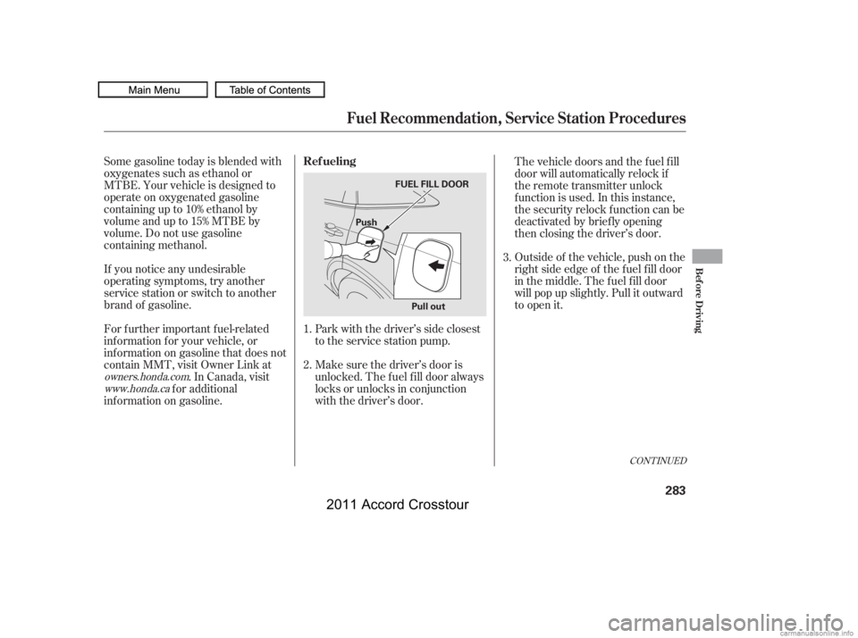 HONDA CROSSTOUR 2011  Owners Manual (in English) If you notice any undesirable
operating symptoms, try another
service station or switch to another
brand of gasoline. Some gasoline today is blended with
oxygenates such as ethanol or
MTBE. Your vehic