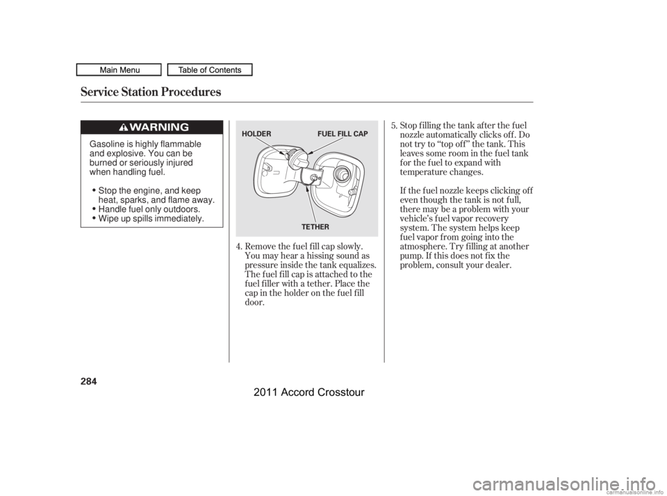 HONDA CROSSTOUR 2011  Owners Manual (in English) Stop f illing the tank af ter the f uel
nozzle automatically clicks of f . Do
not try to ‘‘top of f ’’ the tank. This
leaves some room in the f uel tank
f or the f uel to expand with
temperatu