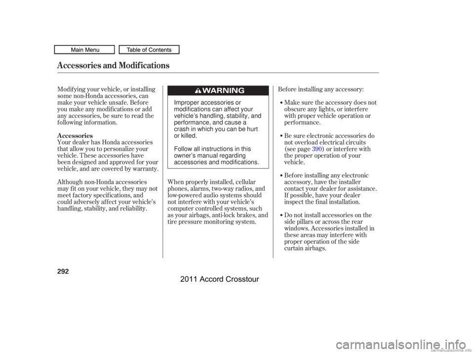 HONDA CROSSTOUR 2011  Owners Manual (in English) Bef ore installing any accessory:Make sure the accessory does not
obscure any lights, or interf ere
with proper vehicle operation or
perf ormance.
Modif ying your vehicle, or installing
some non-Honda