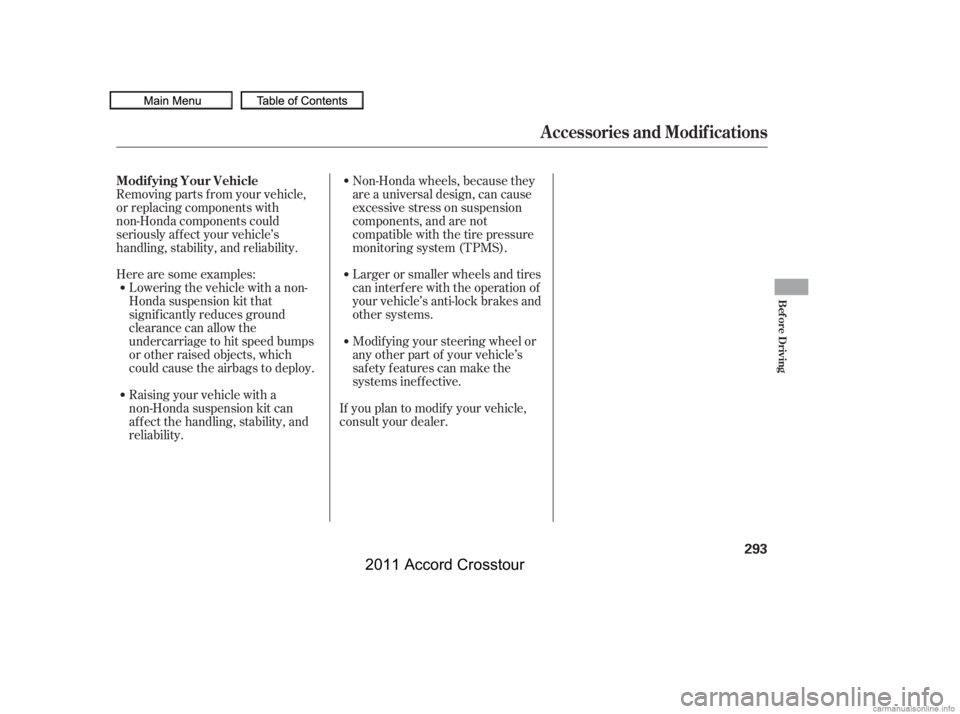 HONDA CROSSTOUR 2011  Owners Manual (in English) Herearesomeexamples:Lowering the vehicle with a non-
Honda suspension kit that
signif icantly reduces ground
clearance can allow the
undercarriage to hit speed bumps
or other raised objects, which
cou