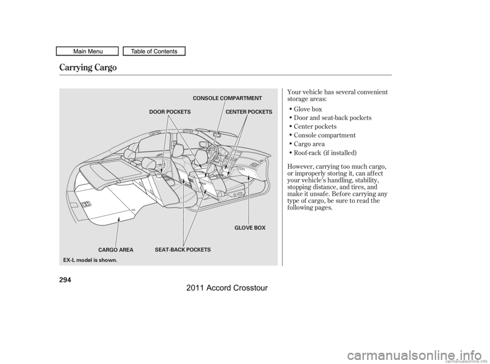 HONDA CROSSTOUR 2011  Owners Manual (in English) Your vehicle has several convenient
storage areas:Glove box
Door and seat-back pockets
Center pockets
Console compartment
Cargo area
Roof -rack (if installed)
However, carrying too much cargo,
or impr