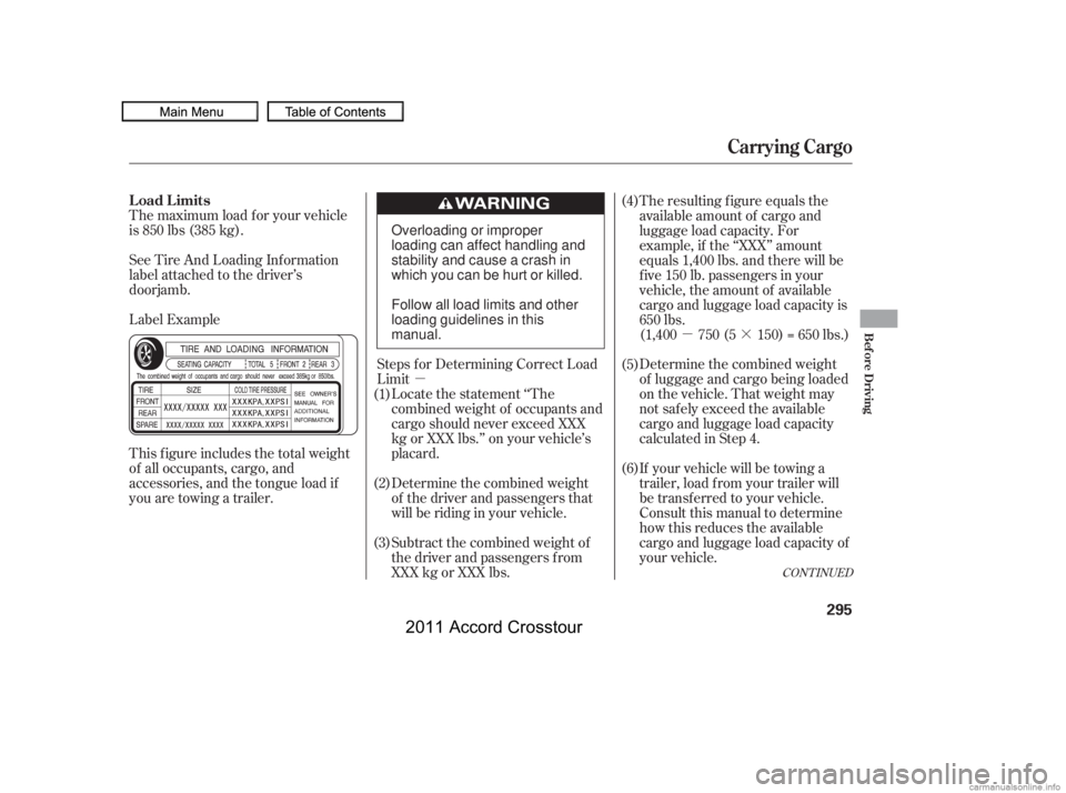 HONDA CROSSTOUR 2011  Owners Manual (in English) µµ·
The maximum load f or your vehicle
is 850 lbs (385 kg).
Label Example See Tire And Loading Inf ormation
label attached to the driver’s
doorjamb.
This f igure includes the total weight
of a