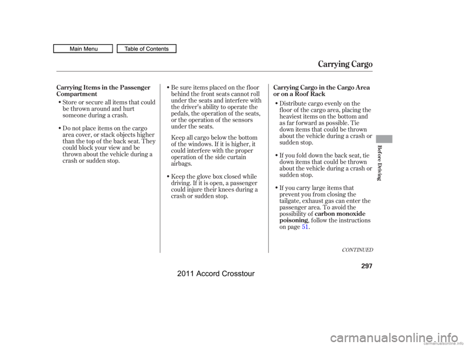 HONDA CROSSTOUR 2011  Owners Manual (in English) Store or secure all items that could
be thrown around and hurt
someone during a crash.Be sure items placed on the f loor
behind the f ront seats cannot roll
under the seats and interf ere with
the dri