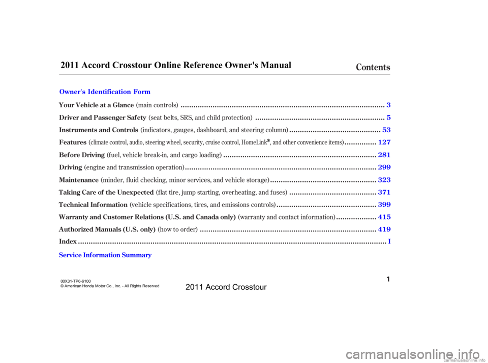 HONDA CROSSTOUR 2011  Owners Manual (in English) (main controls)(seat belts, SRS, and child protection)
(indicators, gauges, dashboard, and steering column)
( )
(fuel, vehicle break-in, and cargo loading)
(minder, f luid checking, minor services, an