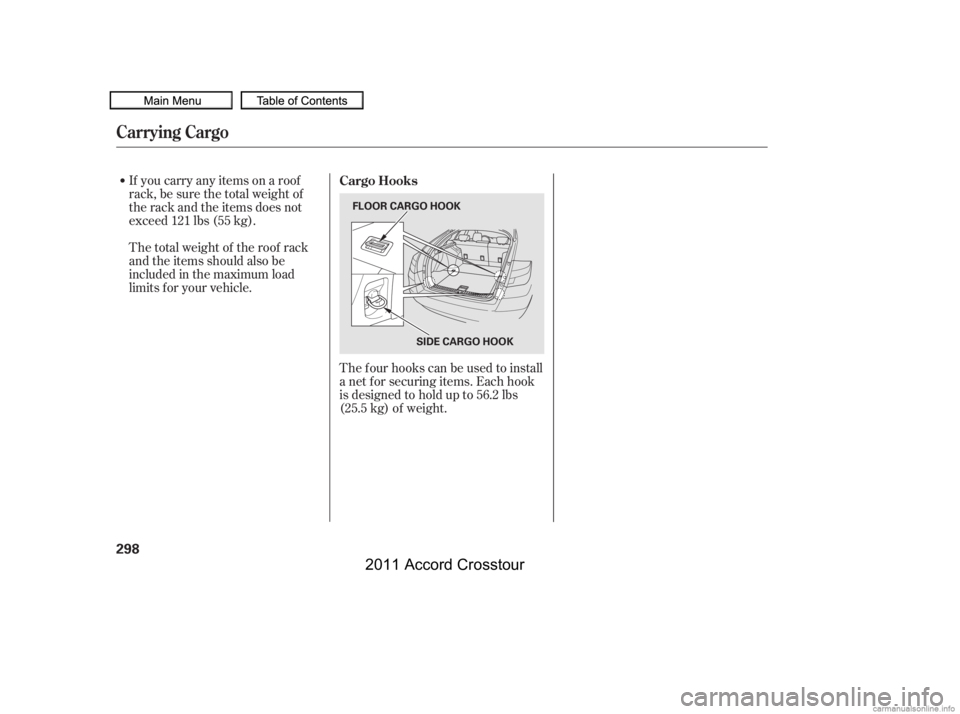 HONDA CROSSTOUR 2011  Owners Manual (in English) If you carry any items on a roof
rack,besurethetotalweightof
the rack and the items does not
exceed 121 lbs (55 kg).The f our hooks can be used to install
a net f or securing items. Each hook
is desig