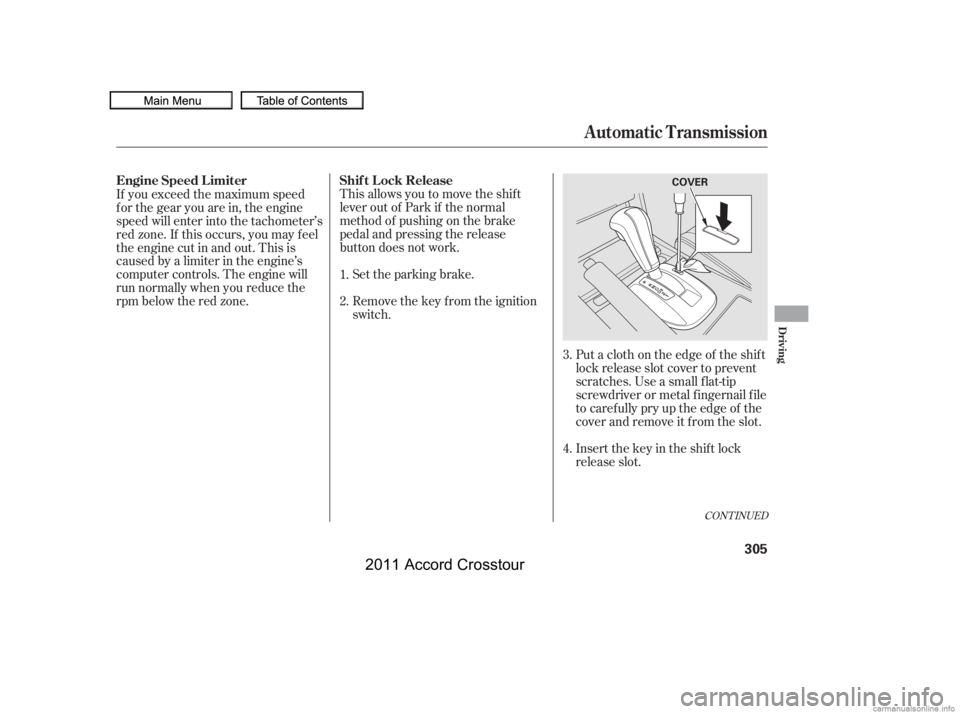 HONDA CROSSTOUR 2011  Owners Manual (in English) Put a cloth on the edge of the shif t
lock release slot cover to prevent
scratches. Use a small f lat-tip
screwdriver or metal f ingernail f ile
to caref ully pry up the edge of the
cover and remove i