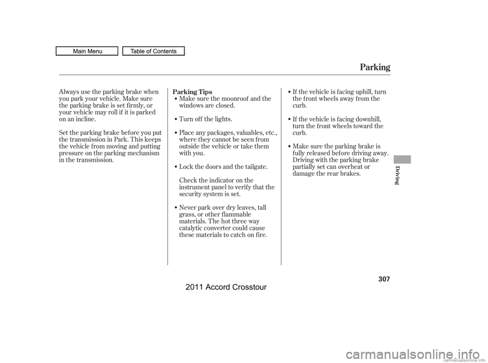 HONDA CROSSTOUR 2011  Owners Manual (in English) Always use the parking brake when
you park your vehicle. Make sure
the parking brake is set f irmly, or
your vehicle may roll if it is parked
on an incline.If the vehicle is f acing uphill, turn
the f