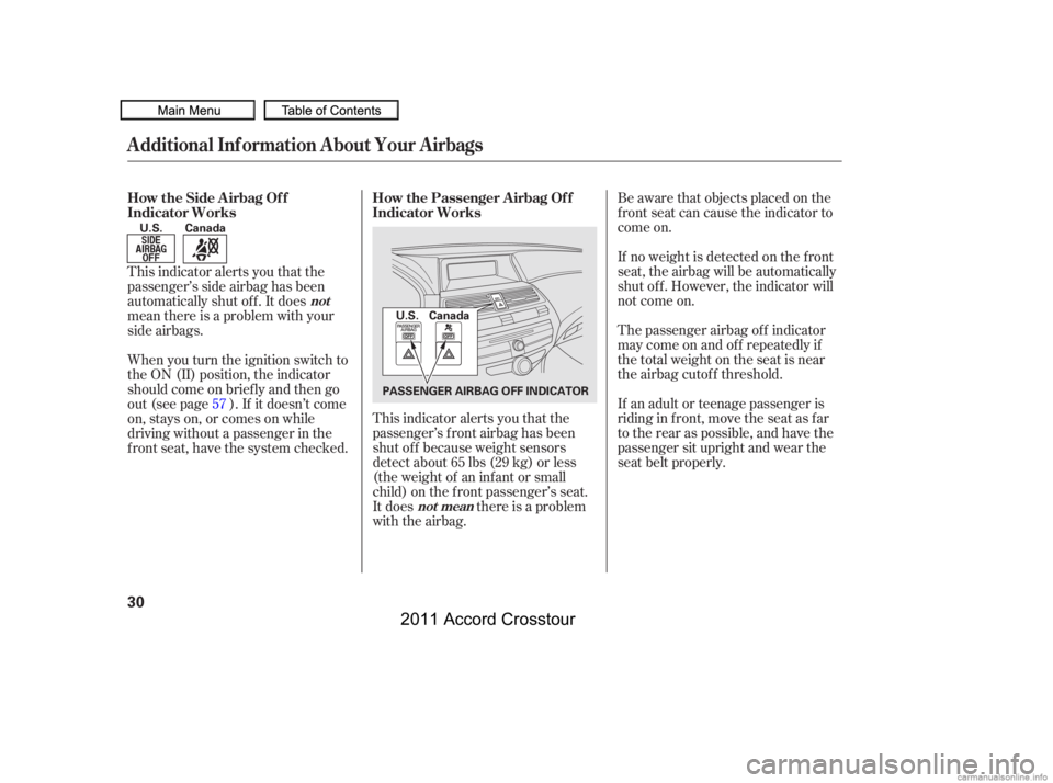 HONDA CROSSTOUR 2011   (in English) Owners Guide Be aware that objects placed on the
f ront seat can cause the indicator to
come on.
If no weight is detected on the f ront
seat, the airbag will be automatically
shut of f . However, the indicator wil
