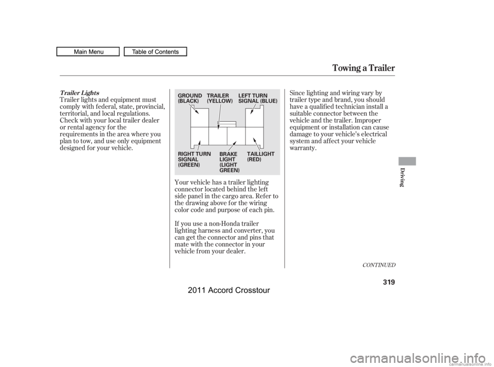 HONDA CROSSTOUR 2011  Owners Manual (in English) CONT INUED
Trailer lights and equipment must
comply with f ederal, state, provincial,
territorial, and local regulations.
Check with your local trailer dealer
or rental agency for the
requirements in 