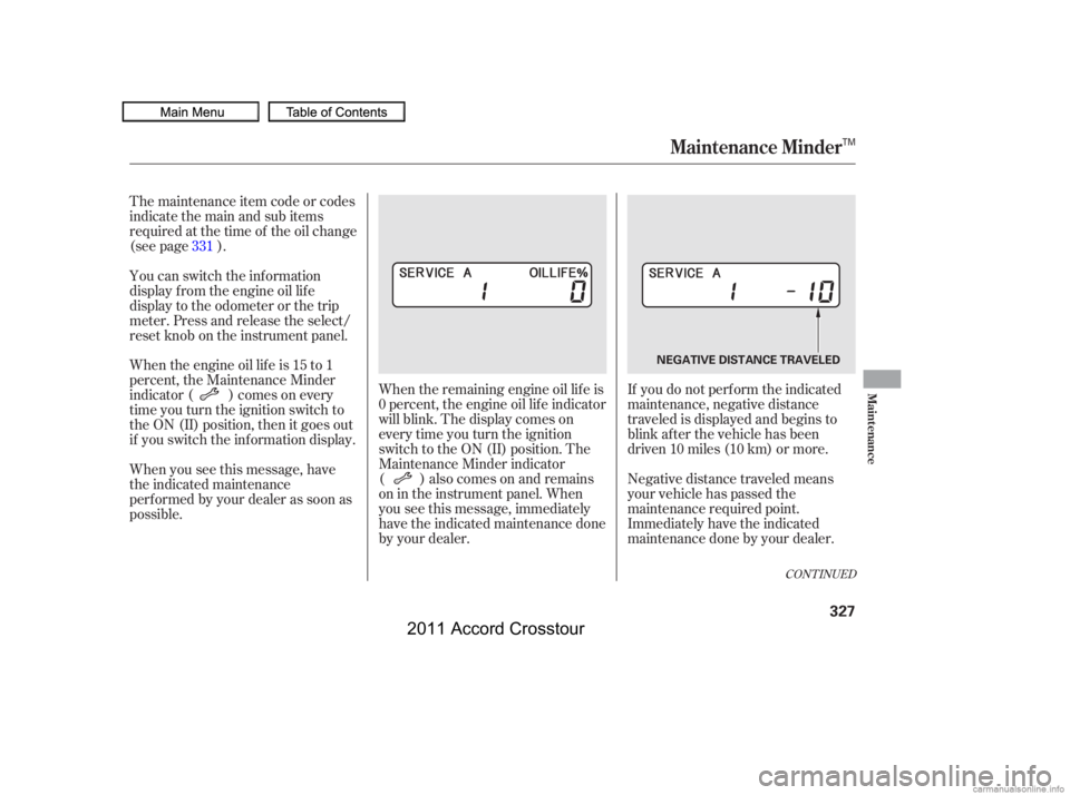 HONDA CROSSTOUR 2011  Owners Manual (in English) CONT INUED
If you do not perf orm the indicated
maintenance, negative distance
traveled is displayed and begins to
blink af ter the vehicle has been
driven 10 miles (10 km) or more.
Negative distance 