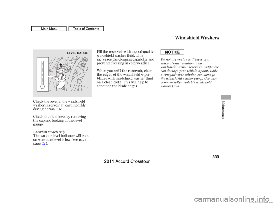 HONDA CROSSTOUR 2011  Owners Manual (in English) Check the level in the windshield
washer reservoir at least monthly
during normal use.
Check the f luid level by removing
the cap and looking at the level
gauge.
The washer level indicator will come
o