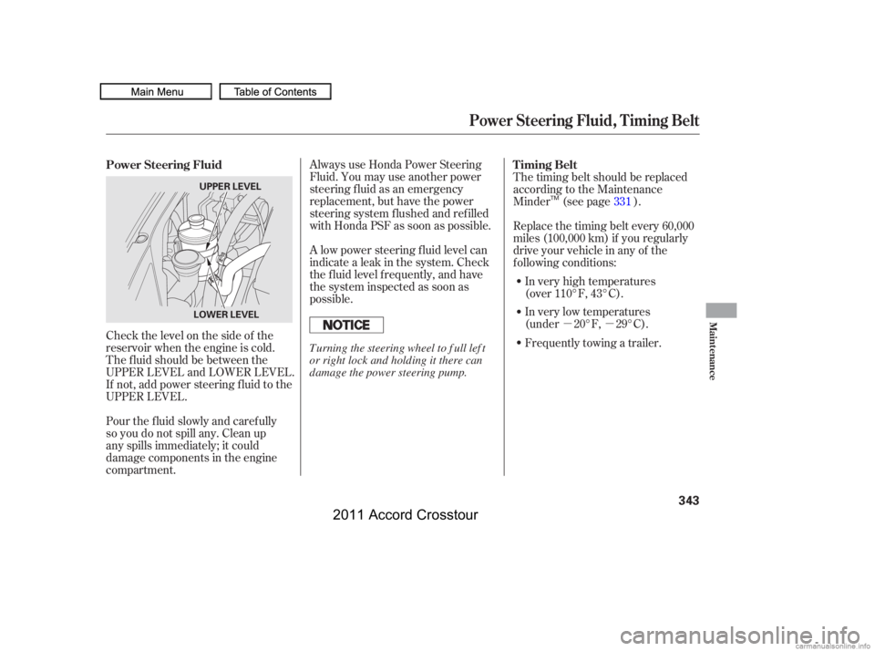 HONDA CROSSTOUR 2011  Owners Manual (in English) µµ
Always use Honda Power Steering
Fluid. You may use another power
steering f luid as an emergency
replacement, but have the power
steering system f lushed and ref illed
with Honda PSF as soon as