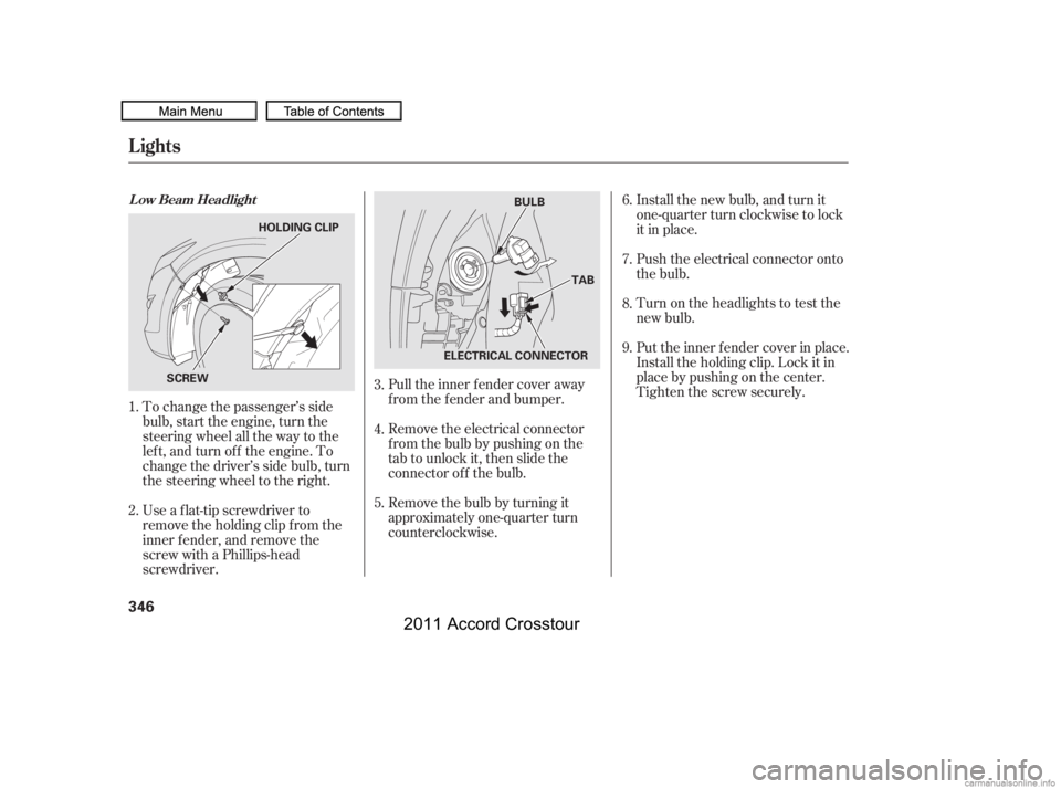 HONDA CROSSTOUR 2011  Owners Manual (in English) To change the passenger’s side
bulb, start the engine, turn the
steering wheel all the way to the
lef t, and turn of f the engine. To
change the driver’s side bulb, turn
the steering wheel to the 