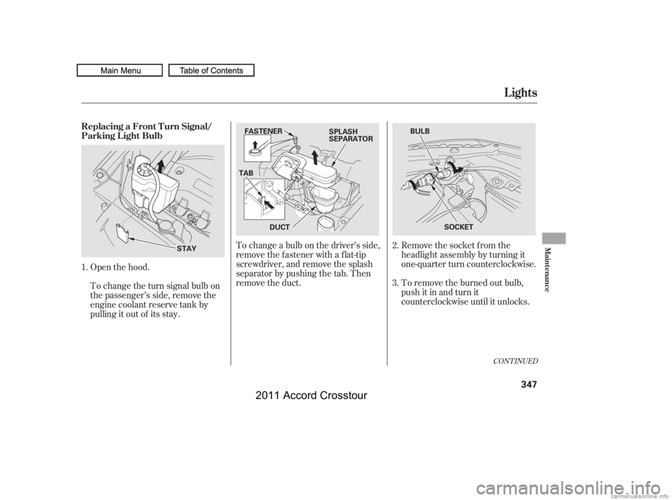 HONDA CROSSTOUR 2011  Owners Manual (in English) Remove the socket from the
headlight assembly by turning it
one-quarter turn counterclockwise.
To remove the burned out bulb,
push it in and turn it
counterclockwise until it unlocks.
Open the hood.
T
