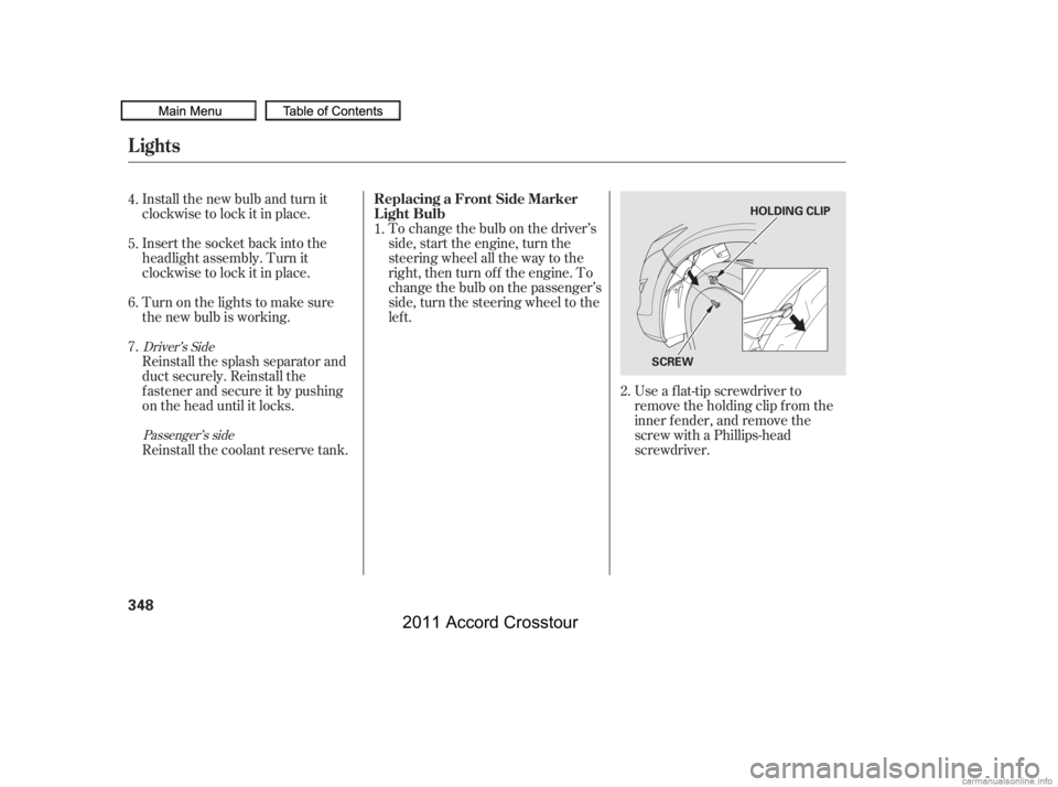 HONDA CROSSTOUR 2011  Owners Manual (in English) Install the new bulb and turn it
clockwise to lock it in place.
Turn on the lights to make sure
the new bulb is working. Insert the socket back into the
headlight assembly. Turn it
clockwise to lock i
