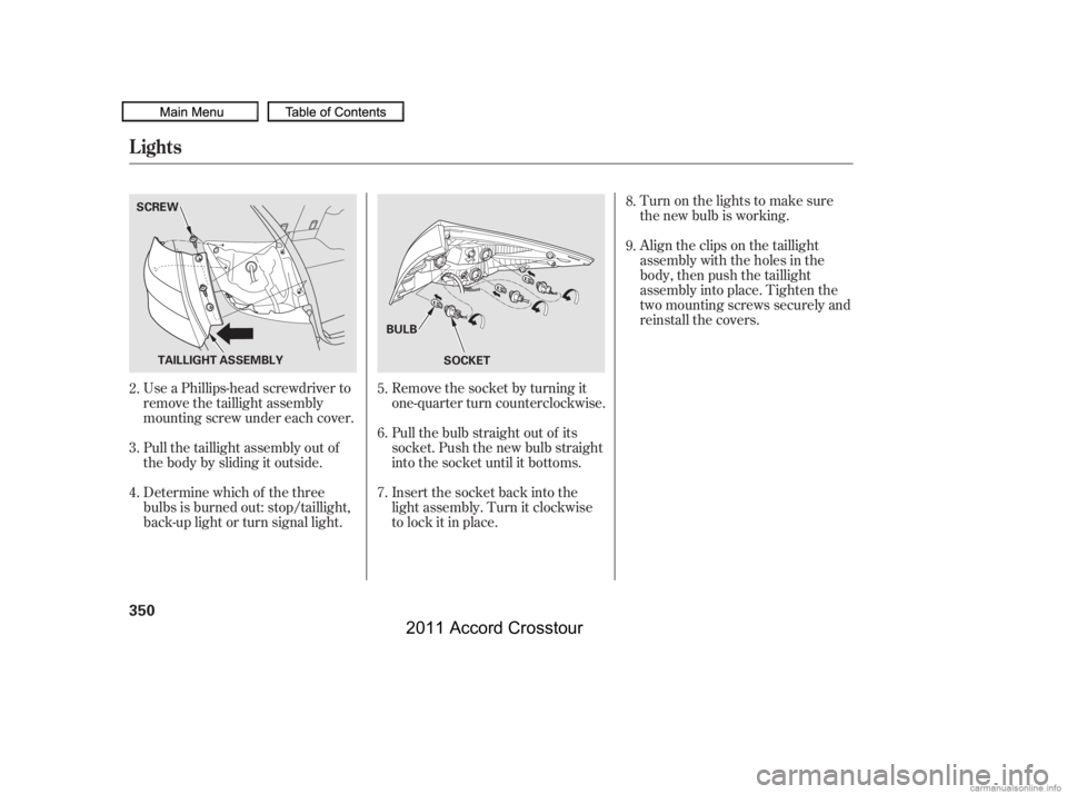 HONDA CROSSTOUR 2011  Owners Manual (in English) Turn on the lights to make sure
the new bulb is working.
Align the clips on the taillight
assembly with the holes in the
body, then push the taillight
assembly into place. Tighten the
two mounting scr