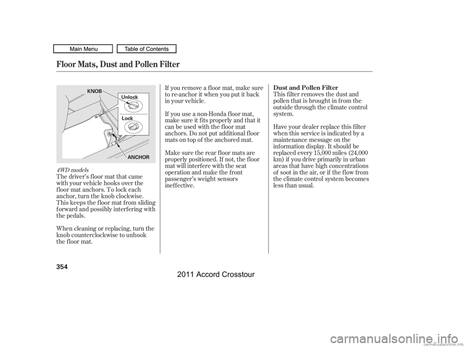 HONDA CROSSTOUR 2011  Owners Manual (in English) This f ilter removes the dust and
pollenthatisbroughtinfromthe
outside through the climate control
system.
Have your dealer replace this filter
when this service is indicated by a
maintenance message 