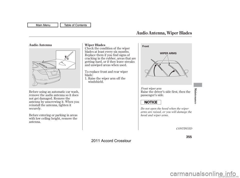 HONDA CROSSTOUR 2011  Owners Manual (in English) CONT INUED
Beforeusinganautomaticcarwash,
remove the audio antenna so it does
not get damaged. Remove the
antenna by unscrewing it. When you
reinstall the antenna, tighten it
securely.
Bef ore enterin