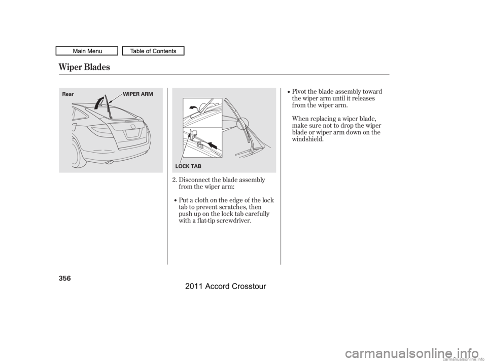 HONDA CROSSTOUR 2011  Owners Manual (in English) Pivot the blade assembly toward
the wiper arm until it releases
from the wiper arm.
When replacing a wiper blade,
make sure not to drop the wiper
blade or wiper arm down on the
windshield.
Disconnect 