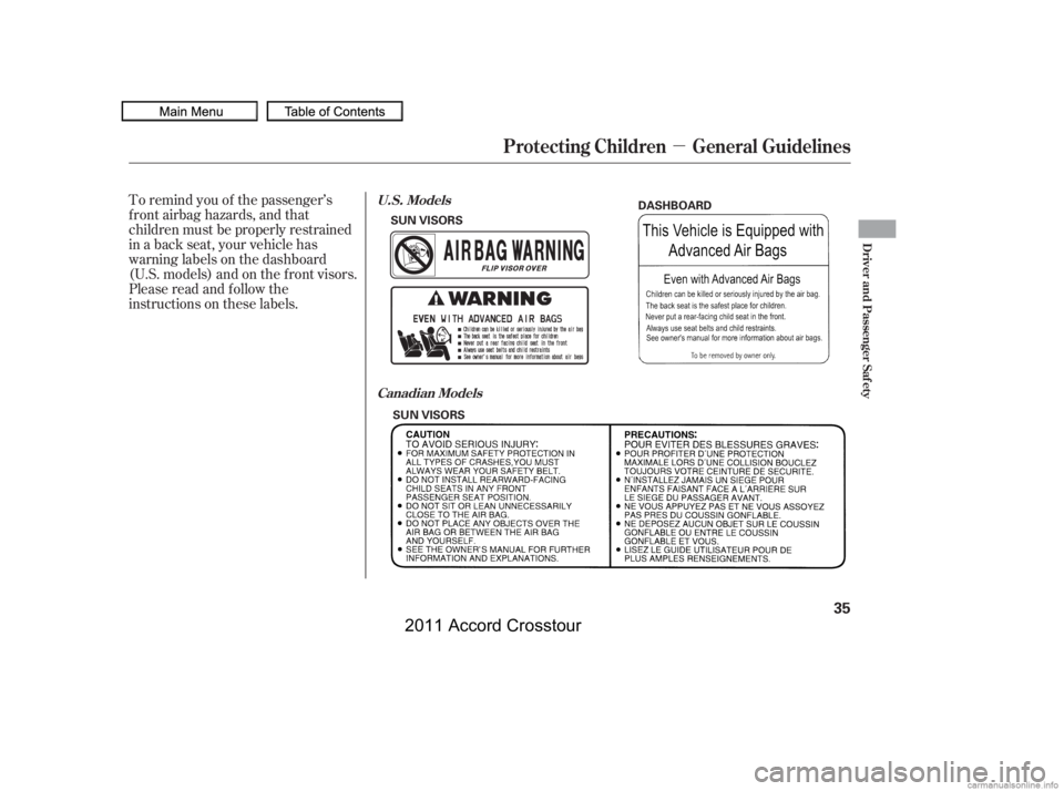 HONDA CROSSTOUR 2011   (in English) Owners Guide µ
To remind you of the passenger’s
f ront airbag hazards, and that
children must be properly restrained
in a back seat, your vehicle has
warninglabelsonthedashboard
(U.S. models) and on the f ront