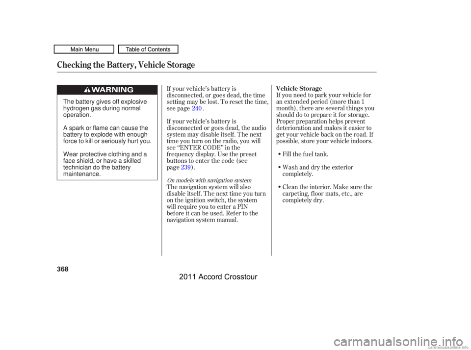 HONDA CROSSTOUR 2011  Owners Manual (in English) Fill the f uel tank.
Wash and dry the exterior
completely.
Clean the interior. Make sure the
carpeting, floor mats, etc., are
completely dry.
If you need to park your vehicle f or
an extended period (