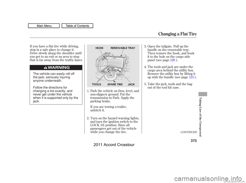 HONDA CROSSTOUR 2011  Owners Manual (in English) CONT INUED
If you have a f lat tire while driving,
stop in a saf e place to change it.
Drive slowly along the shoulder until
you get to an exit or an area to stop
that is far away from the traffic lan