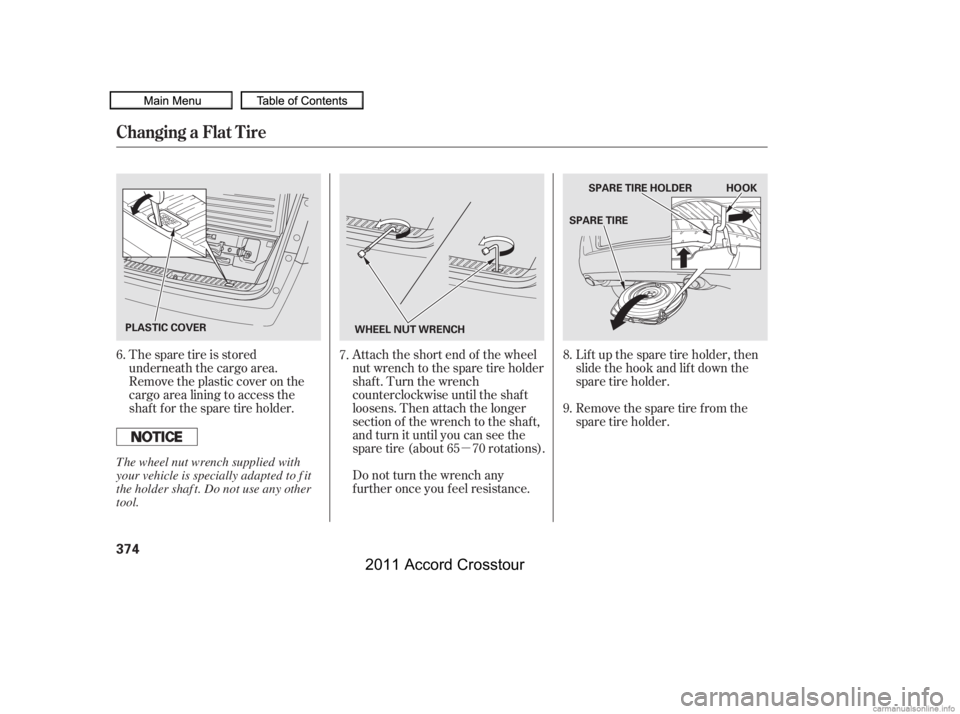 HONDA CROSSTOUR 2011  Owners Manual (in English) µ
Attach the short end of the wheel
nut wrench to the spare tire holder
shaft. Turn the wrench
counterclockwise until the shaf t
loosens. Then attach the longer
section of the wrench to the shaf t,
