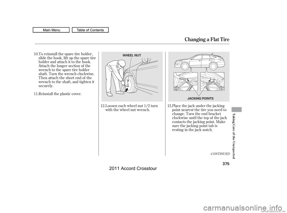 HONDA CROSSTOUR 2011  Owners Manual (in English) CONT INUED
Placethejackunderthejacking
point nearest the tire you need to
change. Turn the end bracket
clockwise until the top of the jack
contacts the jacking point. Make
sure the jacking point tab i