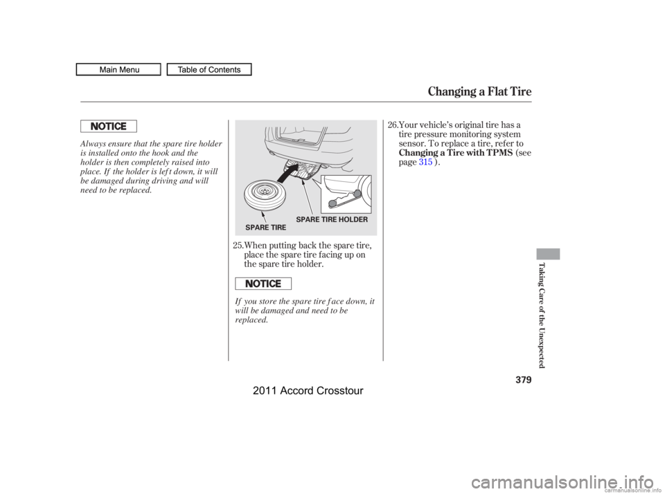 HONDA CROSSTOUR 2011  Owners Manual (in English) Your vehicle’s original tire has a
tire pressure monitoring system
sensor. To replace a tire, ref er to(see
page ).
When putting back the spare tire,
placethesparetirefacingupon
the spare tire holde