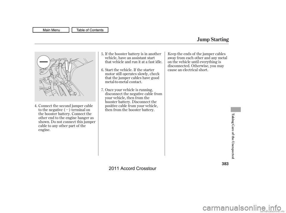 HONDA CROSSTOUR 2011  Owners Manual (in English) µKeep the ends of the jumper cables
away from each other and any metal
on the vehicle until everything is
disconnected. Otherwise, you may
cause an electrical short.
If the booster battery is in ano