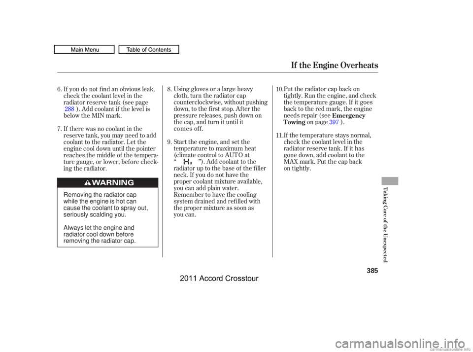 HONDA CROSSTOUR 2011  Owners Manual (in English) Using gloves or a large heavy
cloth, turn the radiator cap
counterclockwise, without pushing
down, to the f irst stop. Af ter the
pressure releases, push down on
the cap, and turn it until itPut the r